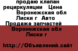 продаю клапан рециркуляции › Цена ­ 77 000 - Воронежская обл., Лиски г. Авто » Продажа запчастей   . Воронежская обл.,Лиски г.